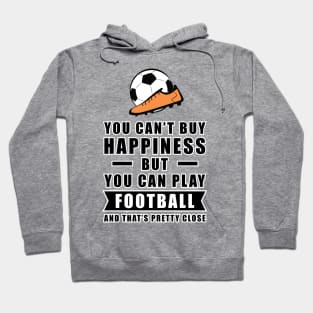 You can't buy Happiness but you can play Football / Soccer - and that's pretty close - Funny Quote Hoodie